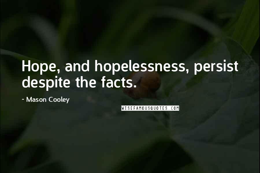 Mason Cooley Quotes: Hope, and hopelessness, persist despite the facts.