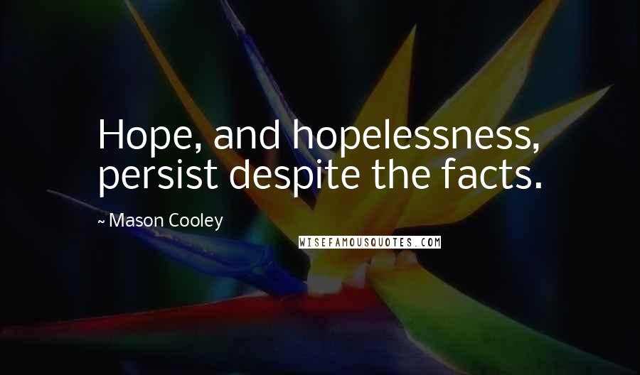 Mason Cooley Quotes: Hope, and hopelessness, persist despite the facts.