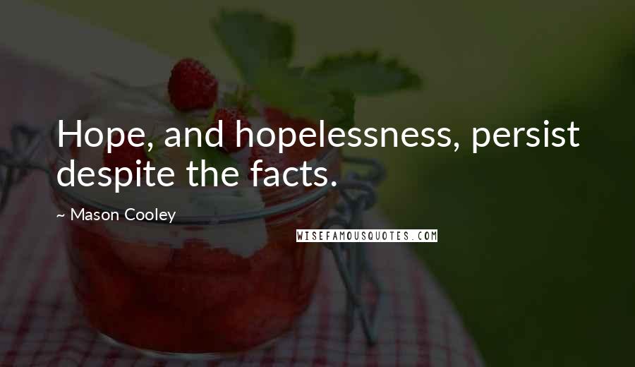 Mason Cooley Quotes: Hope, and hopelessness, persist despite the facts.