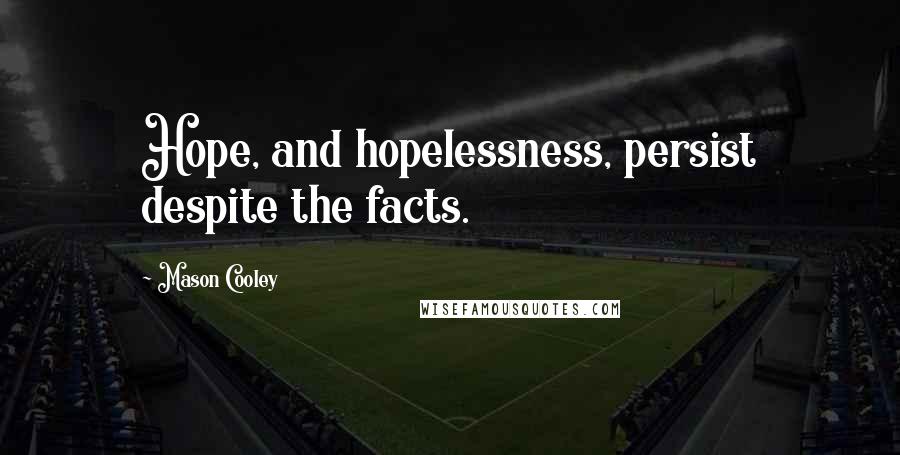 Mason Cooley Quotes: Hope, and hopelessness, persist despite the facts.