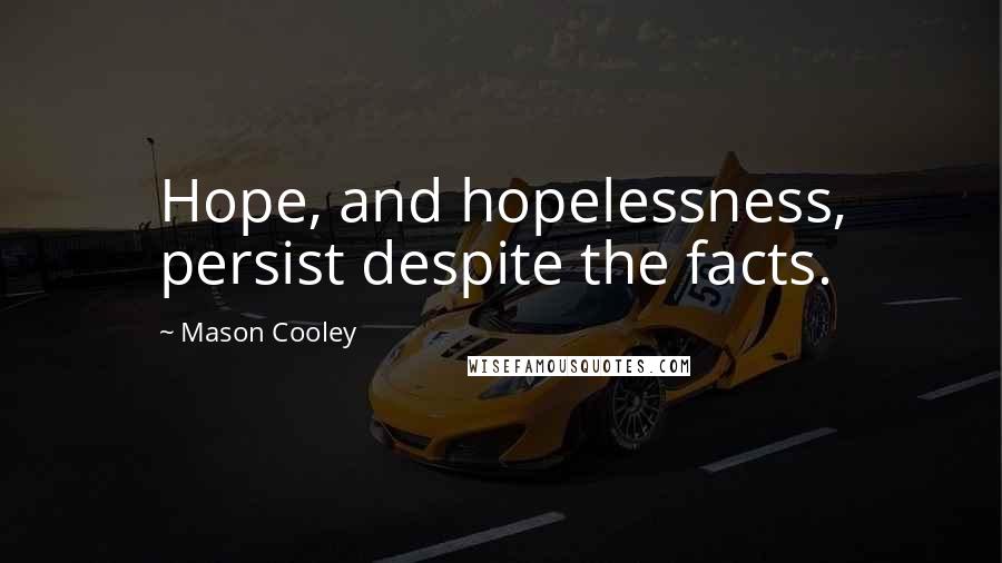 Mason Cooley Quotes: Hope, and hopelessness, persist despite the facts.