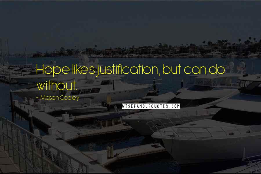 Mason Cooley Quotes: Hope likes justification, but can do without.