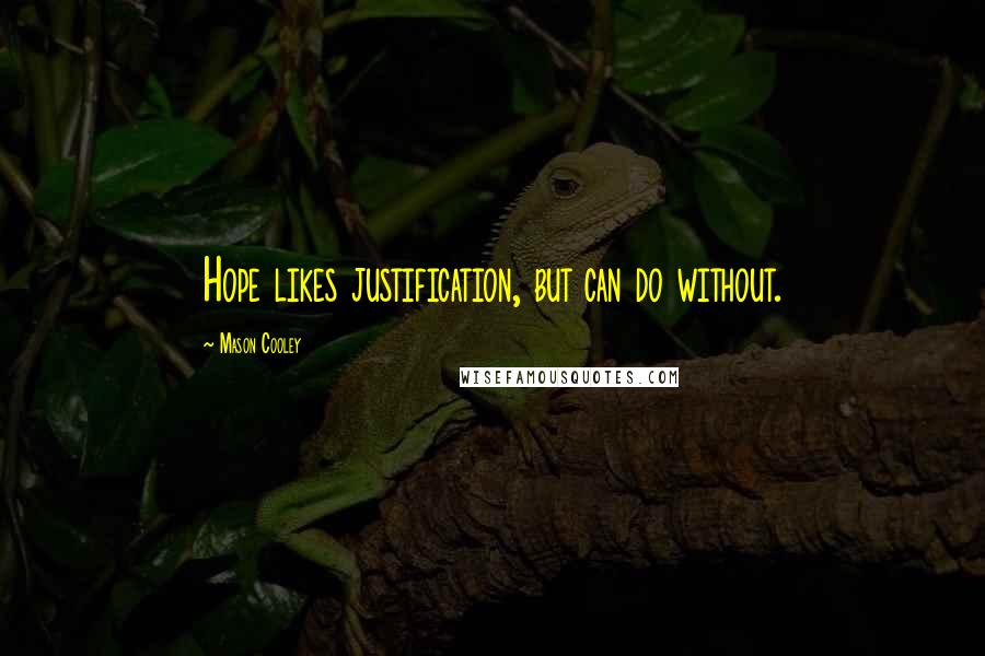 Mason Cooley Quotes: Hope likes justification, but can do without.