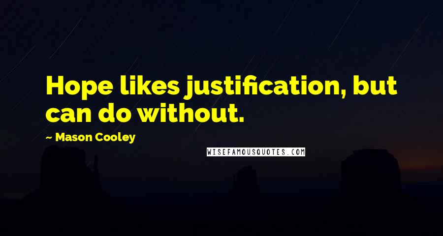 Mason Cooley Quotes: Hope likes justification, but can do without.