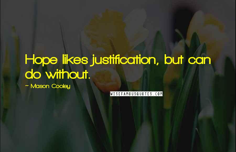 Mason Cooley Quotes: Hope likes justification, but can do without.