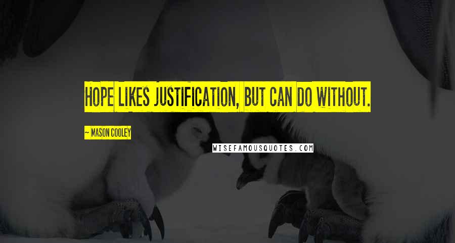 Mason Cooley Quotes: Hope likes justification, but can do without.