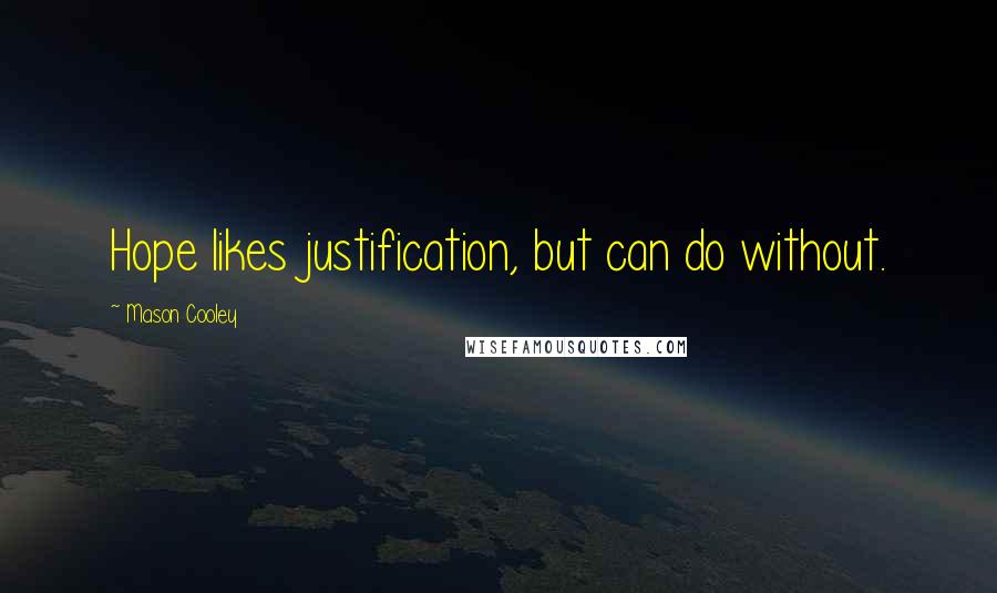 Mason Cooley Quotes: Hope likes justification, but can do without.