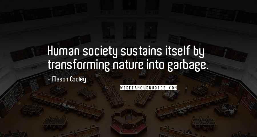 Mason Cooley Quotes: Human society sustains itself by transforming nature into garbage.