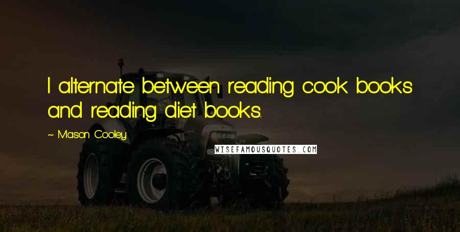 Mason Cooley Quotes: I alternate between reading cook books and reading diet books.