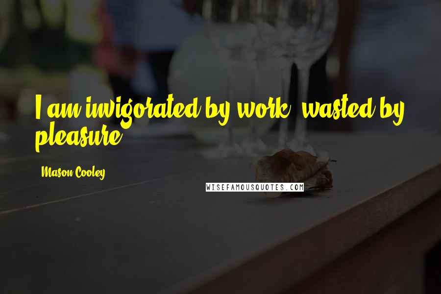 Mason Cooley Quotes: I am invigorated by work, wasted by pleasure.