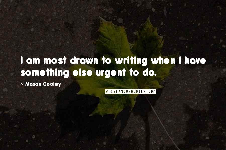 Mason Cooley Quotes: I am most drawn to writing when I have something else urgent to do.