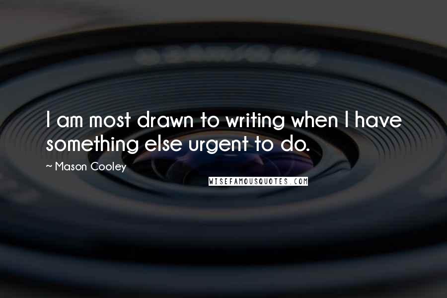 Mason Cooley Quotes: I am most drawn to writing when I have something else urgent to do.