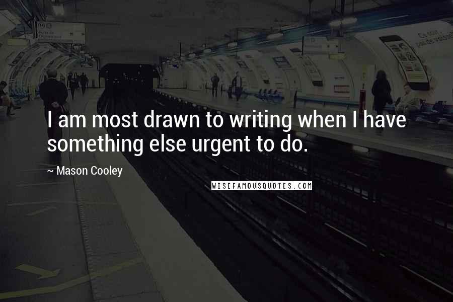 Mason Cooley Quotes: I am most drawn to writing when I have something else urgent to do.