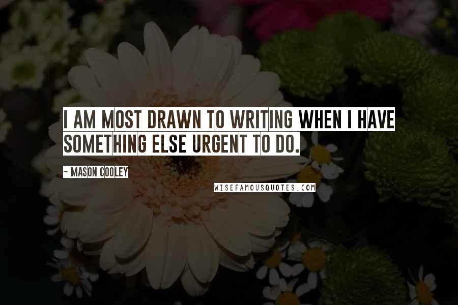 Mason Cooley Quotes: I am most drawn to writing when I have something else urgent to do.