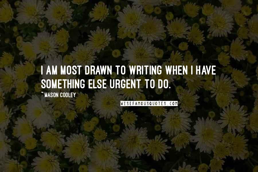 Mason Cooley Quotes: I am most drawn to writing when I have something else urgent to do.