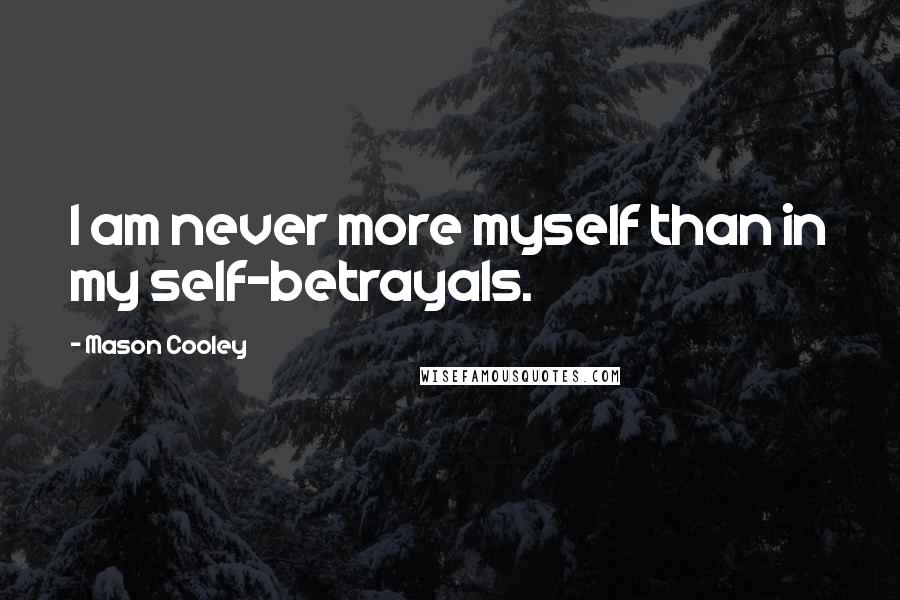 Mason Cooley Quotes: I am never more myself than in my self-betrayals.
