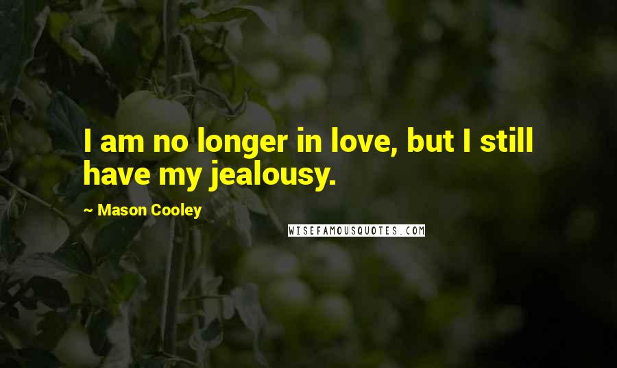 Mason Cooley Quotes: I am no longer in love, but I still have my jealousy.