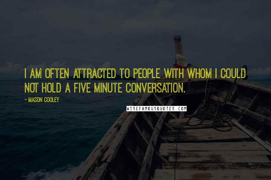 Mason Cooley Quotes: I am often attracted to people with whom I could not hold a five minute conversation.