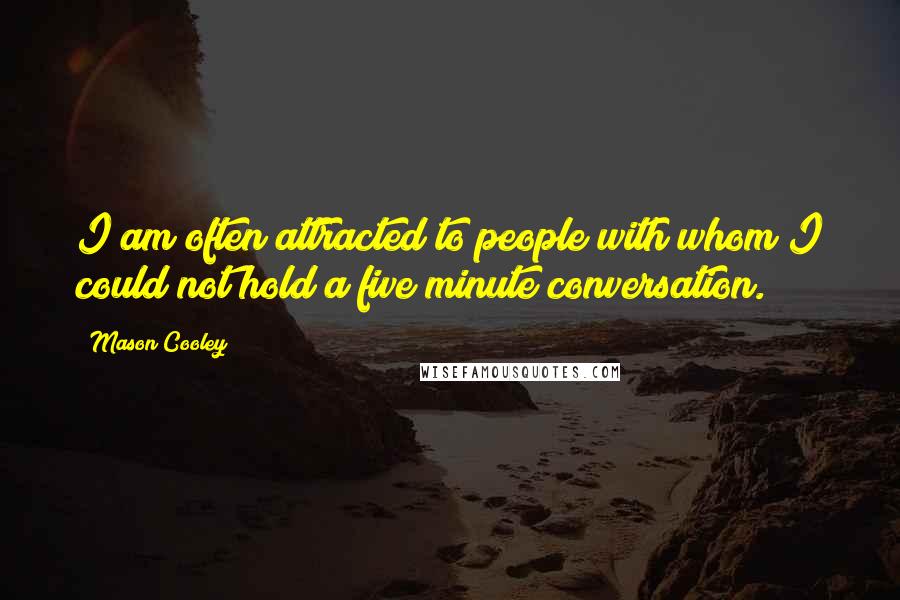 Mason Cooley Quotes: I am often attracted to people with whom I could not hold a five minute conversation.