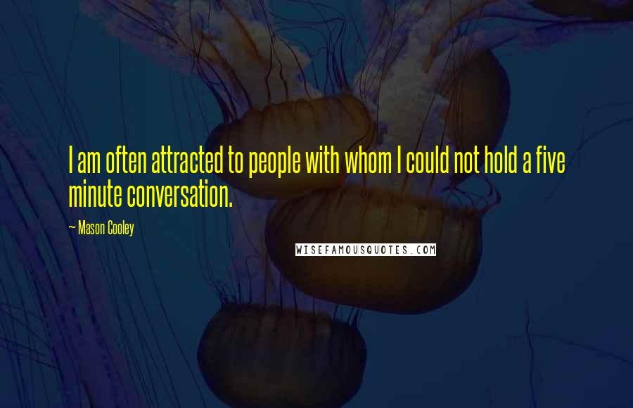 Mason Cooley Quotes: I am often attracted to people with whom I could not hold a five minute conversation.