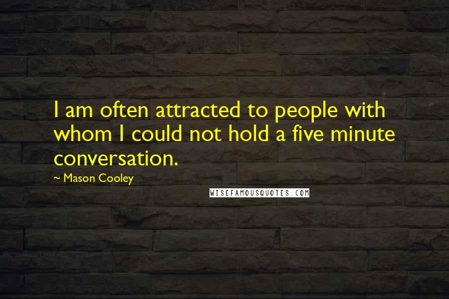 Mason Cooley Quotes: I am often attracted to people with whom I could not hold a five minute conversation.
