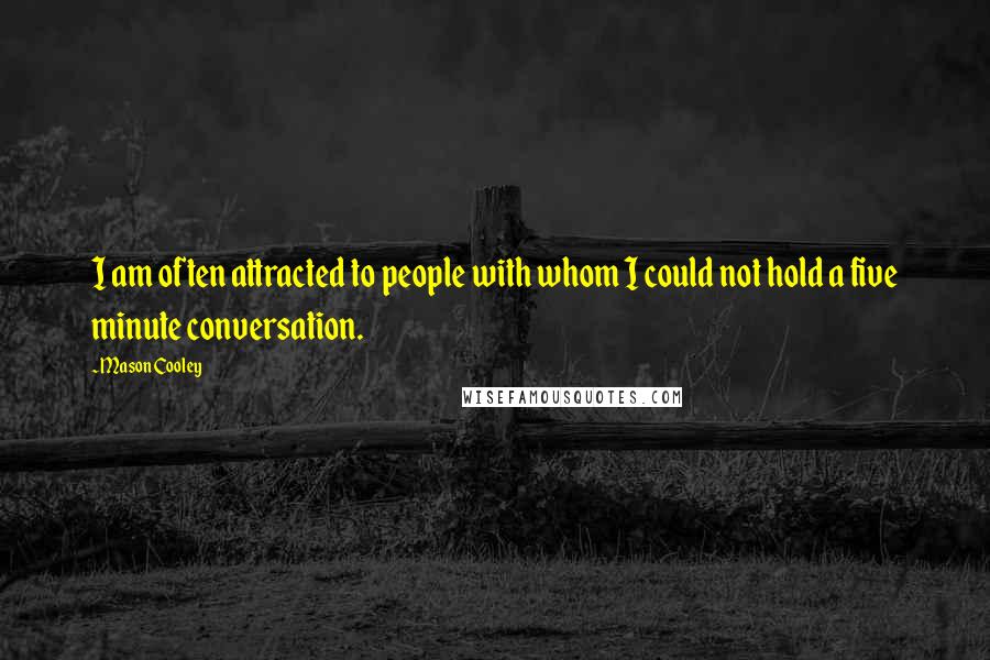 Mason Cooley Quotes: I am often attracted to people with whom I could not hold a five minute conversation.