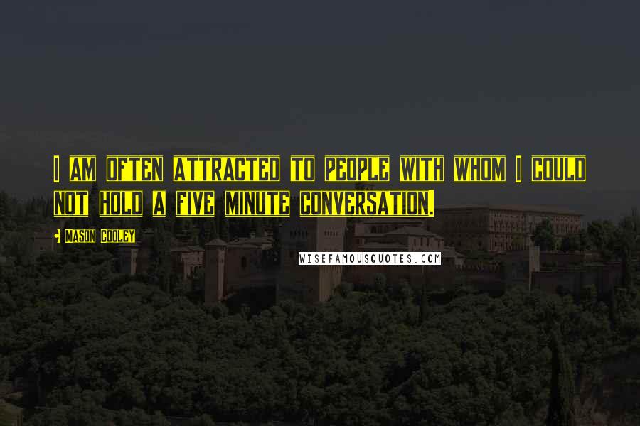 Mason Cooley Quotes: I am often attracted to people with whom I could not hold a five minute conversation.