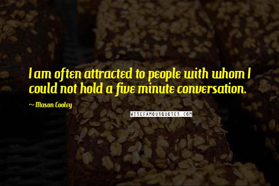 Mason Cooley Quotes: I am often attracted to people with whom I could not hold a five minute conversation.