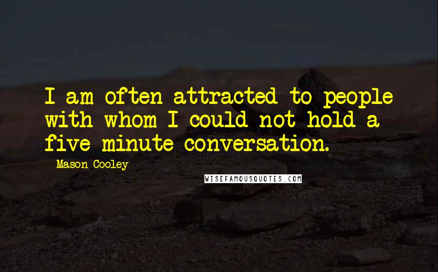 Mason Cooley Quotes: I am often attracted to people with whom I could not hold a five minute conversation.
