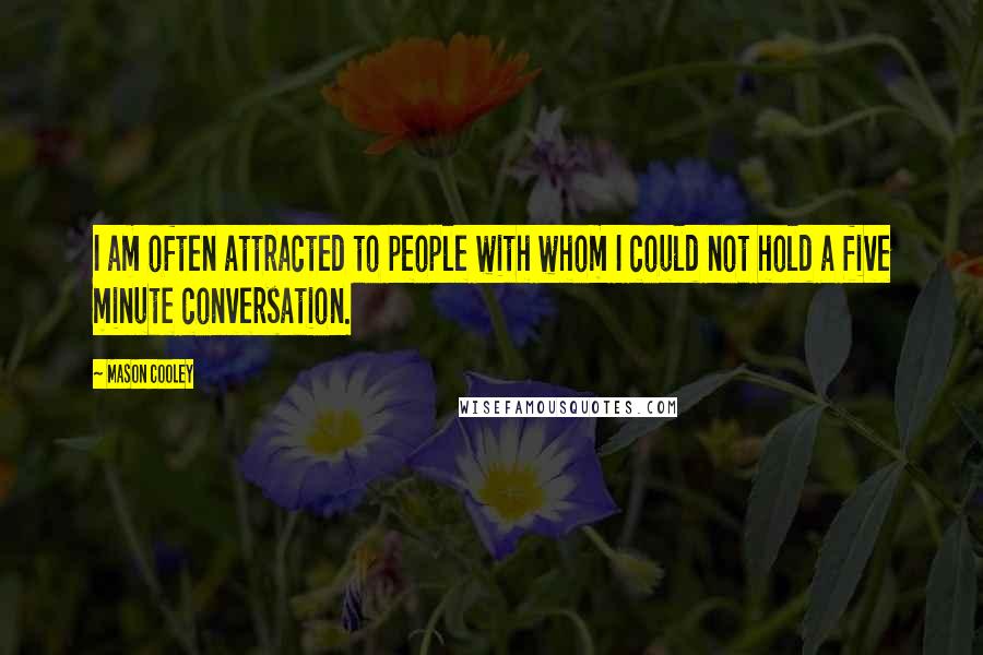 Mason Cooley Quotes: I am often attracted to people with whom I could not hold a five minute conversation.