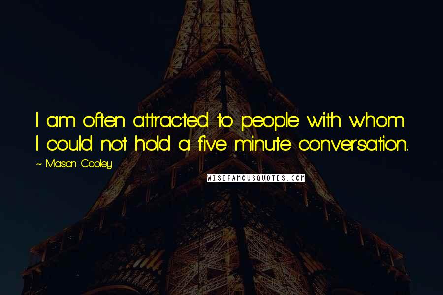 Mason Cooley Quotes: I am often attracted to people with whom I could not hold a five minute conversation.