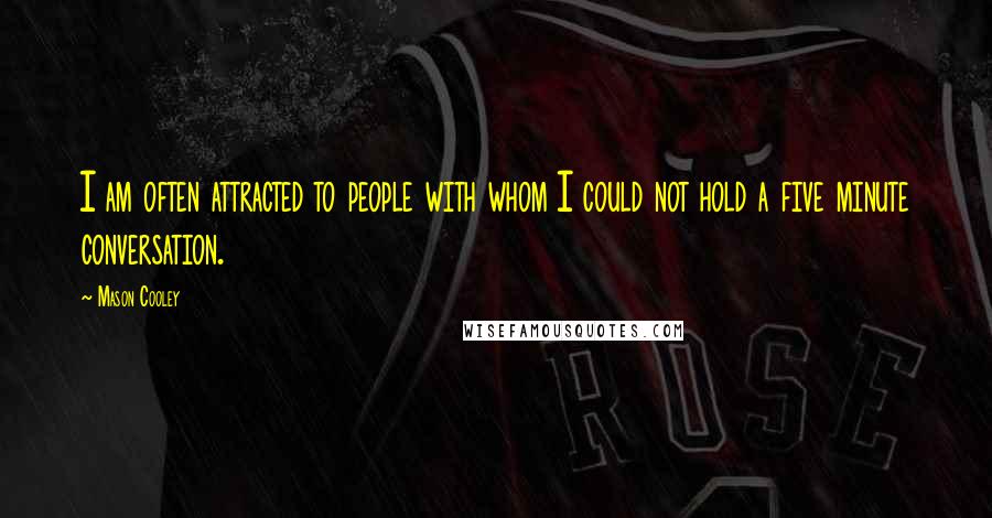 Mason Cooley Quotes: I am often attracted to people with whom I could not hold a five minute conversation.