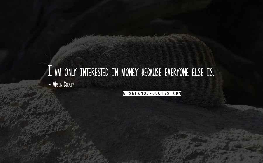 Mason Cooley Quotes: I am only interested in money because everyone else is.