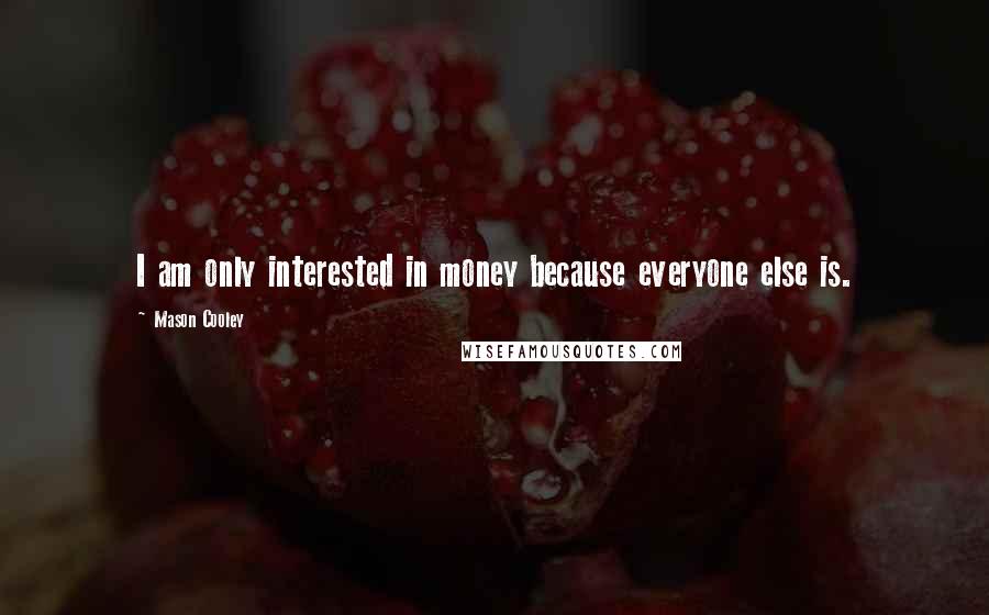 Mason Cooley Quotes: I am only interested in money because everyone else is.