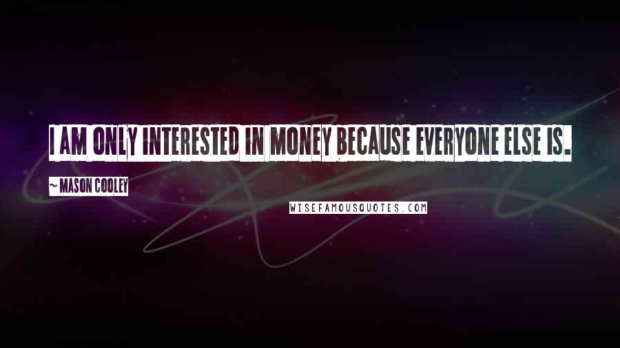 Mason Cooley Quotes: I am only interested in money because everyone else is.