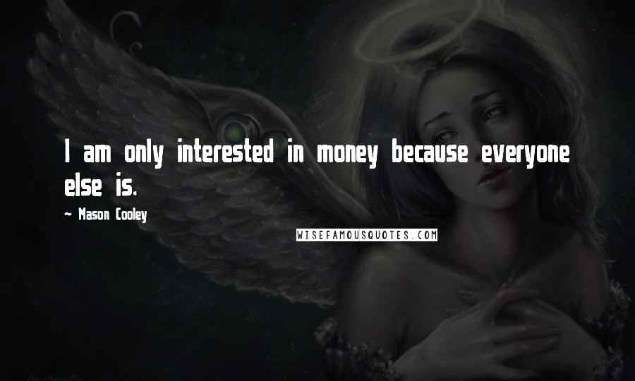 Mason Cooley Quotes: I am only interested in money because everyone else is.