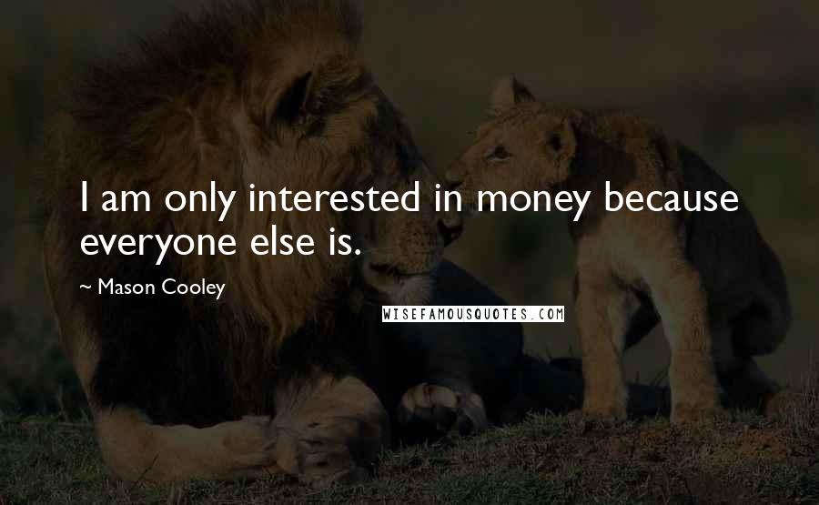 Mason Cooley Quotes: I am only interested in money because everyone else is.