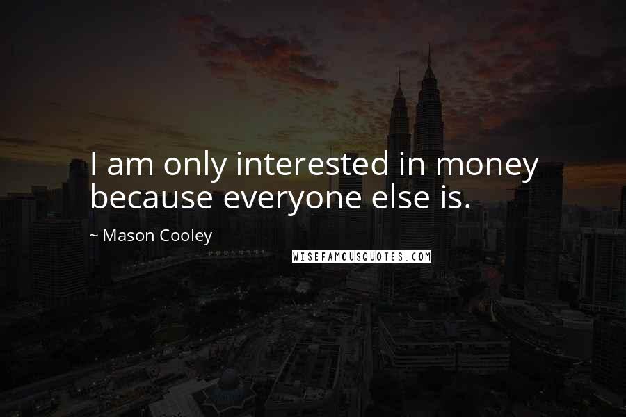 Mason Cooley Quotes: I am only interested in money because everyone else is.