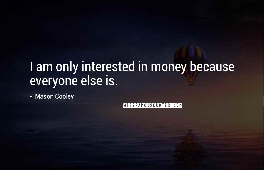 Mason Cooley Quotes: I am only interested in money because everyone else is.
