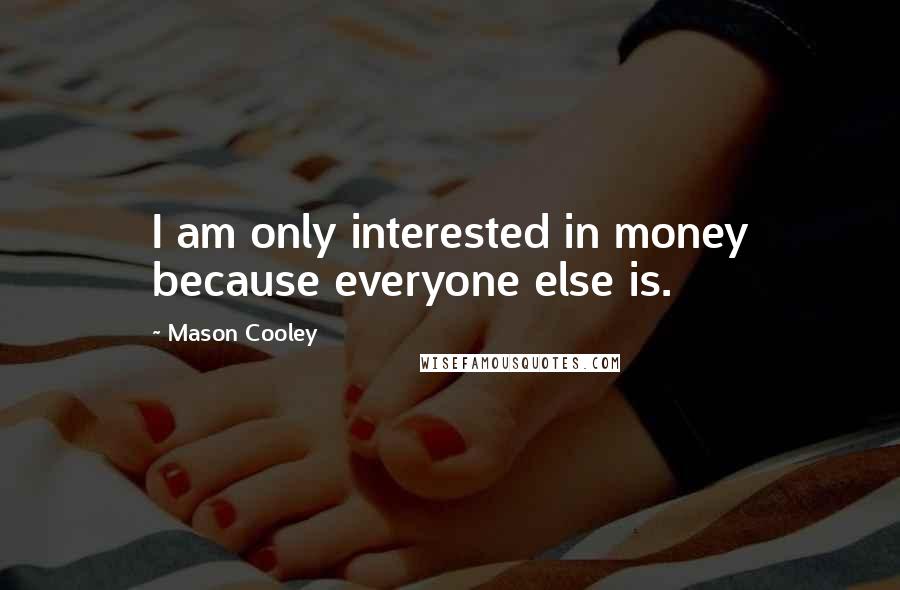 Mason Cooley Quotes: I am only interested in money because everyone else is.