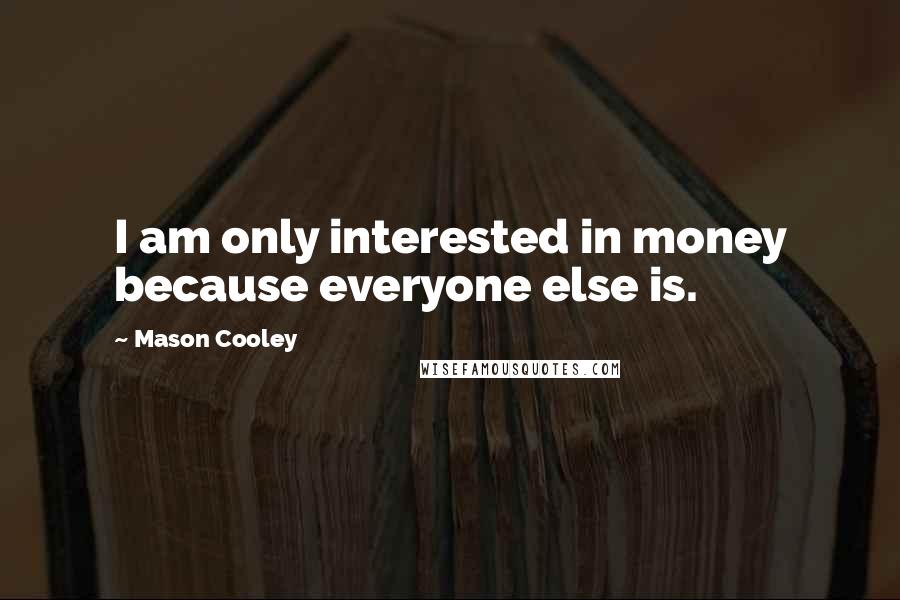 Mason Cooley Quotes: I am only interested in money because everyone else is.