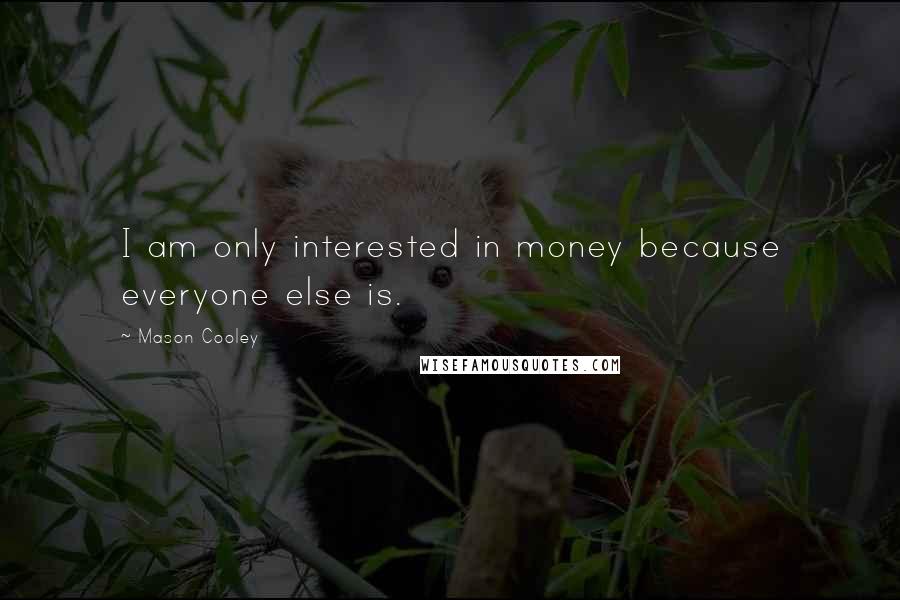 Mason Cooley Quotes: I am only interested in money because everyone else is.