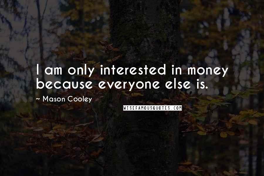 Mason Cooley Quotes: I am only interested in money because everyone else is.