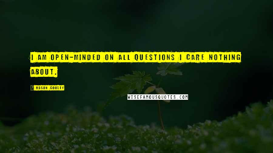 Mason Cooley Quotes: I am open-minded on all questions I care nothing about.