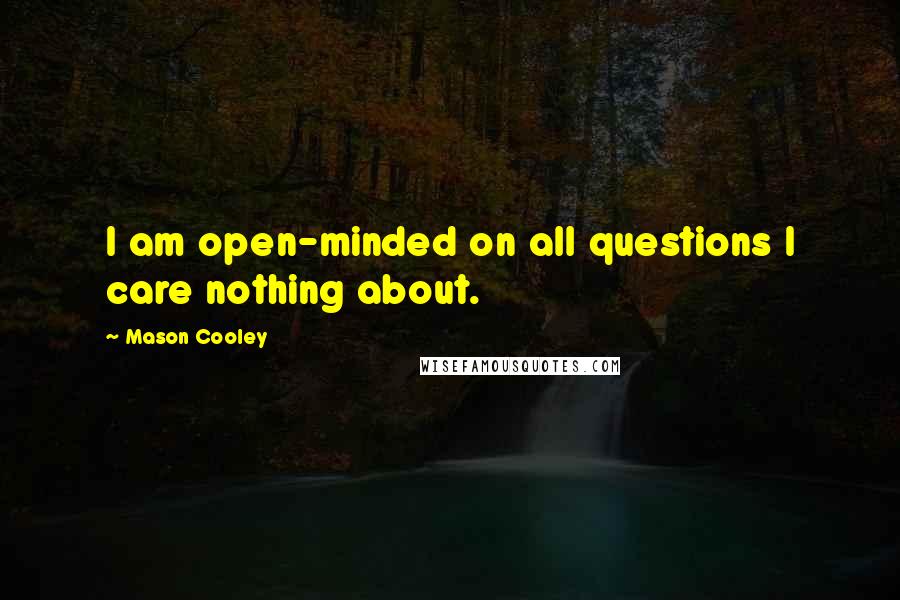 Mason Cooley Quotes: I am open-minded on all questions I care nothing about.