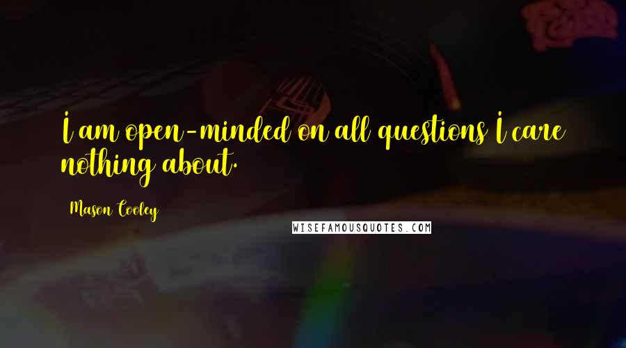 Mason Cooley Quotes: I am open-minded on all questions I care nothing about.