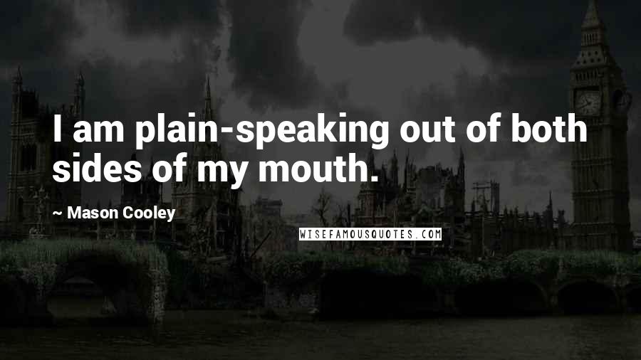 Mason Cooley Quotes: I am plain-speaking out of both sides of my mouth.