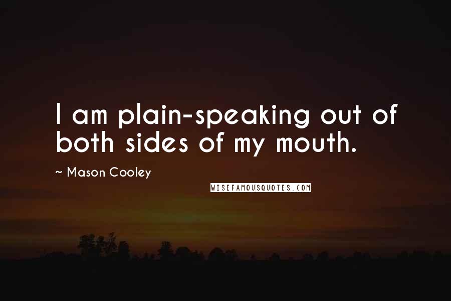 Mason Cooley Quotes: I am plain-speaking out of both sides of my mouth.