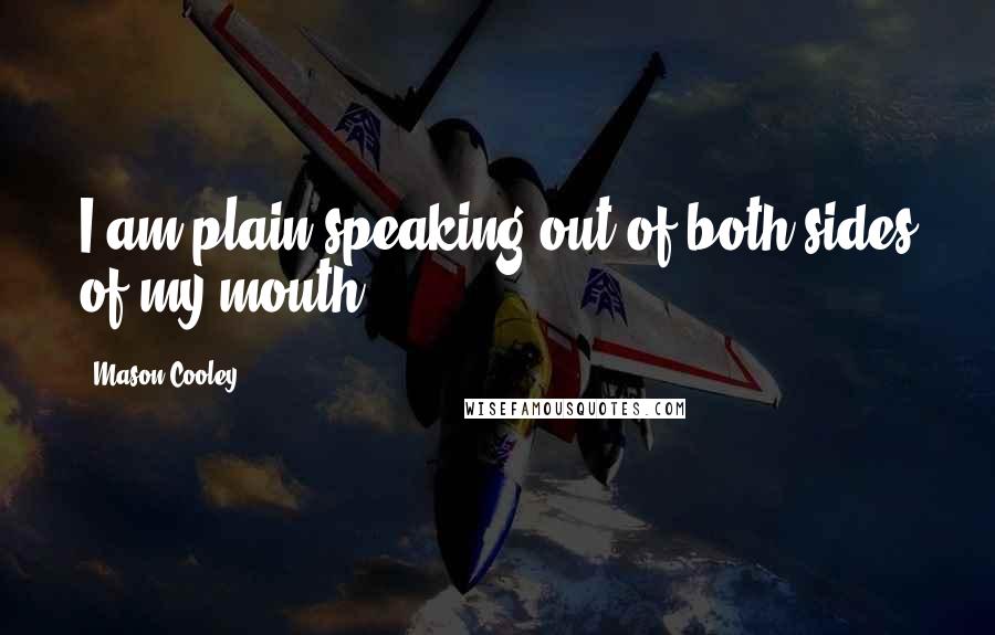 Mason Cooley Quotes: I am plain-speaking out of both sides of my mouth.