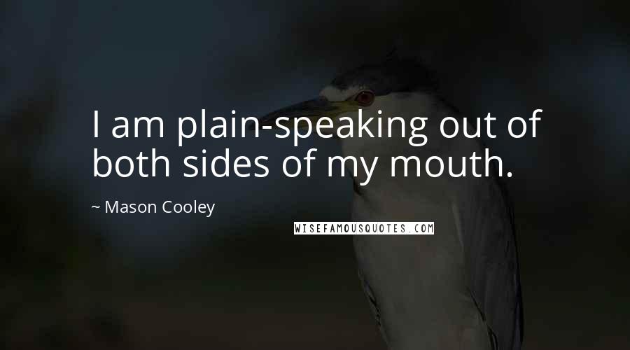 Mason Cooley Quotes: I am plain-speaking out of both sides of my mouth.